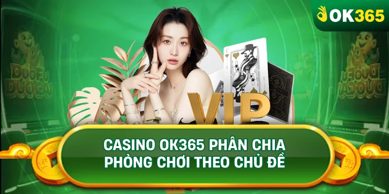 CASINO OK365 PHÂN CHIA PHÒNG CHƠI THEO CHỦ ĐỀ