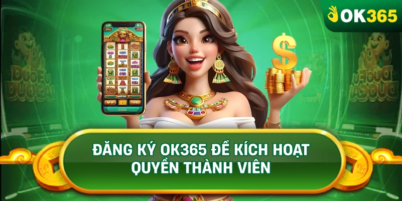 ĐĂNG KÝ OK365 ĐỂ KÍCH HOẠT QUYỀN THÀNH VIÊN