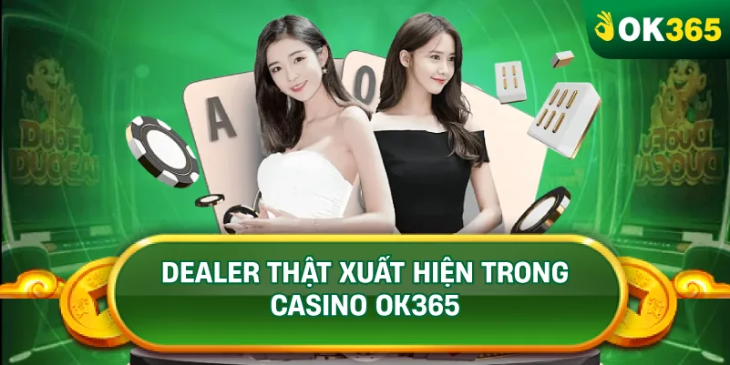 DEALER THẬT XUẤT HIỆN TRONG CASINO OK365