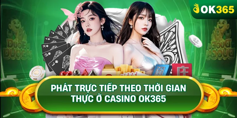 PHÁT TRỰC TIẾP THEO THỜI GIAN THỰC Ở CASINO OK365
