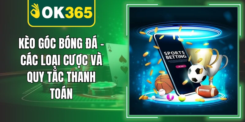 Kèo Góc Bóng Đá – Các Loại Cược Và Quy Tắc Thanh Toán