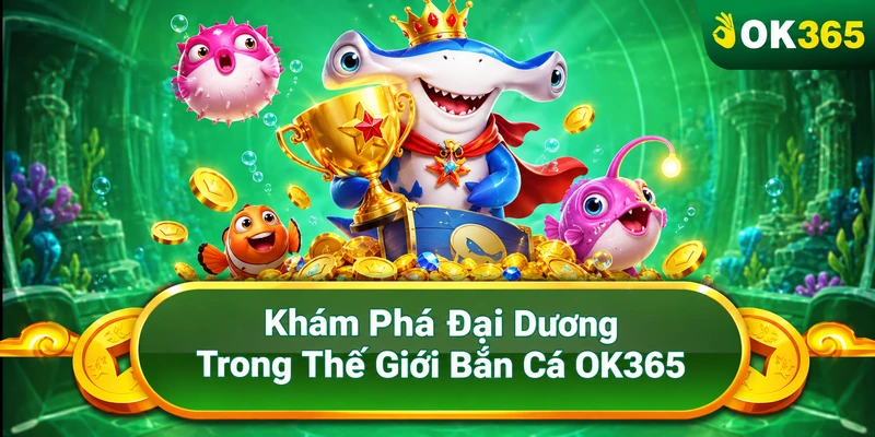Khám Phá Đại Dương Trong Thế Giới Bắn Cá OK365