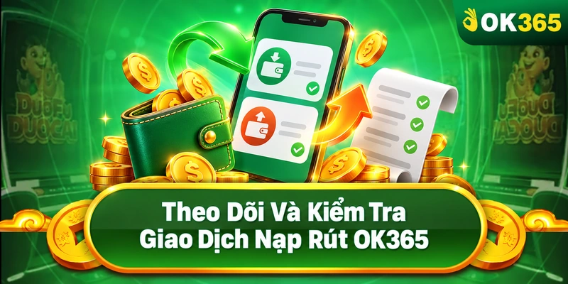 Theo Dõi Và Kiểm Tra Giao Dịch Nạp Rút OK365